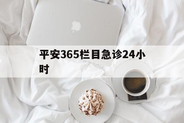 昭通平安365栏目急诊24小时的最新政策(2025年昭通平安365急诊24小时2015分享)